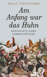 Icon image Am Anfang war das Huhn. Geschichte eines Charaktertiers: Haustier Huhn | Hühner in der Geschichte | Vom Ur-Huhn zur Legehenne | Unterhaltsames Wissen zu interessanten Arten | Geschenk für Hühnerfans