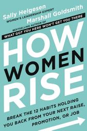 Icon image How Women Rise: Break the 12 Habits Holding You Back from Your Next Raise, Promotion, or Job