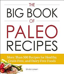 Icon image The Big Book of Paleo Recipes: More Than 500 Recipes for Healthy, Grain-Free, and Dairy-Free Foods