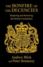 Icon image The Bonfire of The Decencies: Repairing and Restoring the British Constitution