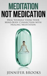 Icon image Meditation, Not Medication: Heal Yourself Using Your Mind-Body Connection with Healing Meditation