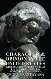 Icon image Character and Opinion in the United States, with Reminiscences of William James and Josiah Royce and Academic Life in America