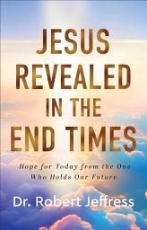 Icon image Jesus Revealed in the End Times: Hope for Today from the One Who Holds Our Future