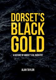 Icon image Dorset's Black Gold: A History of Dorset's Oil Industry