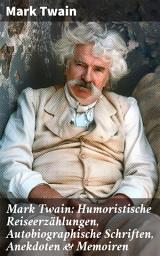 Icon image Mark Twain: Humoristische Reiseerzählungen, Autobiographische Schriften, Anekdoten & Memoiren: Humoristische Reisen durch das 19. Jahrhundert Amerikas