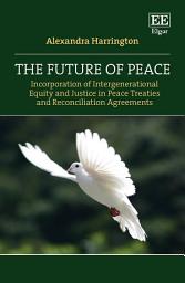 Icon image The Future of Peace: Incorporation of Intergenerational Equity and Justice in Peace Treaties and Reconciliation Agreements