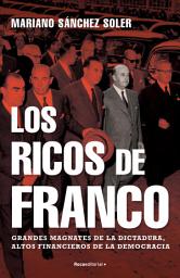 Icon image Los ricos de Franco: Grandes magnates de la dictadura, altos financieros de la democrácia