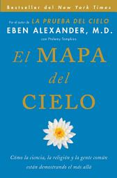 Icon image El Mapa del cielo: Cómo la ciencia, la religión y la gente común están demostrando el más allá