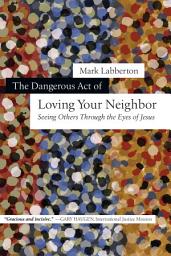 Icon image The Dangerous Act of Loving Your Neighbor: Seeing Others Through the Eyes of Jesus