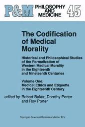 Icon image The Codification of Medical Morality: Historical and Philosophical Studies of the Formalization of Western Medical Morality in the Eighteenth and Nineteenth Centuries. Volume One: Medical Ethics and Etiquette in the Eighteenth Century