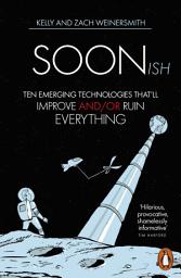 Icon image Soonish: Ten Emerging Technologies That Will Improve and/or Ruin Everything