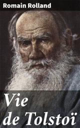 Icon image Vie de Tolstoï: Exploration de la vie et de l'Suvre d'un écrivain russe célèbre à travers le regard poétique et engagé d'un écrivain passionné