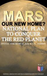 Icon image Mars: Our New Home? - National Plan to Conquer the Red Planet (Official Strategies of NASA & U.S. Congress): Journey to Mars – Information, Strategy and Plans & Presidential Act to Authorize the NASA Program