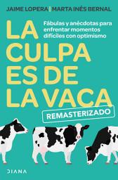 Icon image La culpa es de la vaca - Remasterizado: Fábulas y anécdotas para enfrentar momentos difíciles con optimismo