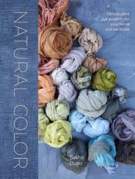 Icon image Natural Color: Vibrant Plant Dye Projects for Your Home and Wardrobe