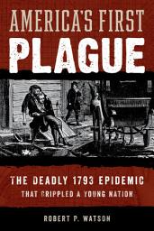 Icon image America's First Plague: The Deadly 1793 Epidemic that Crippled a Young Nation