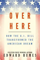 Icon image Over Here: How the G.I. Bill Transformed the American Dream