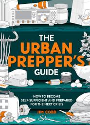 Icon image The Urban Prepper's Guide: How To Become Self-Sufficient And Prepared For The Next Crisis