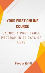 Icon image Your First Online Course: Launch a Profitable Program in 90 Days or Less