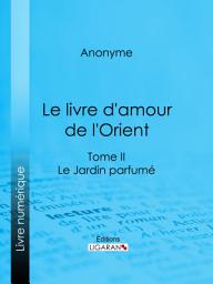 Icon image Le livre d'amour de l'Orient: Tome II - Le Jardin parfumé - Les Maîtres de l'Amour