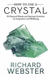 Icon image How to Use a Crystal: 50 Practical Rituals and Spiritual Activities for Inspiration and Well-Being