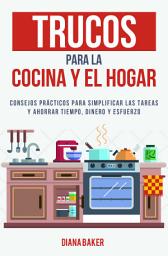 Icon image Trucos para la Cocina y el Hogar: Consejos prácticos para simplificar las tareas y ahorrar tiempo, dinero y esfuerzo