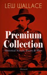 Icon image LEW WALLACE Premium Collection: Historical Novels, Poetry & Plays (Illustrated): Ben-Hur, The Fair God, The Prince of India, The Wooing of Malkatoon & Commodus