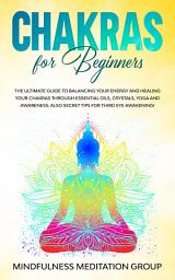 Icon image Chakras for Beginners: The Ultimate Guide to Balancing Your Energy and Healing Your Chakras Through Essential Oils, Crystals, Yoga, and Awareness. Also, Secret Tips for Third Eye Awakening!