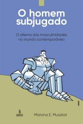 Icon image O homem subjugado: O dilema das masculinidades no mundo contemporâneo