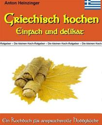 Icon image Griechisch kochen - Einfach und delikat: Köstliche Rezepte für Feinschmecker aus der griechischen Küche - Kochbuch aus der Reihe "Die kleinen Koch-Ratgeber"