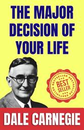 Icon image The Major Decision of Your Life: How to Stop worrying and Start Living by Dale Carnegie (Illustrated) :: How to Develop Self-Confidence And Influence People