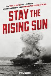 Icon image Stay the Rising Sun: The True Story of USS Lexington, Her Valiant Crew, and Changing the Course of WWII