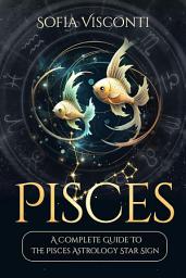 Icon image Pisces: A Complete Guide To The Pisces Astrology Star Sign