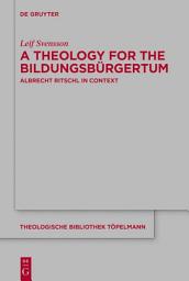 Icon image A Theology for the Bildungsbürgertum: Albrecht Ritschl in Context