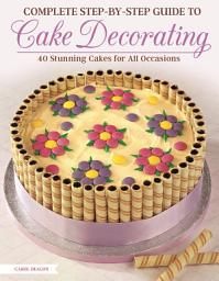 Icon image Complete Step-by-Step Guide to Cake Decorating: 40 Stunning Cakes for All Occasions