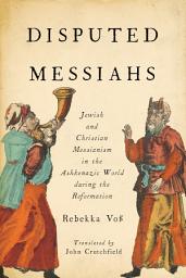 Icon image Disputed Messiahs: Jewish and Christian Messianism in the Ashkenazic World During the Reformation