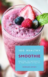 Icon image 100 Healthy Smoothie Recipes To Detoxify And For More Vitality (Diet Smoothie Guide For Weight Loss And Feeling Great In Your Body)