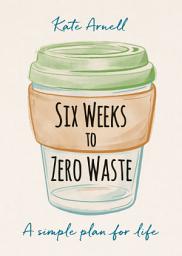 Icon image Six Weeks to Zero Waste: A simple plan for life