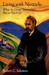 Icon image Living with Nietzsche: What the Great "Immoralist" Has to Teach Us