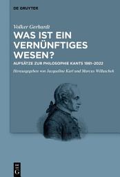 Icon image Was ist ein vernünftiges Wesen?: Aufsätze zur Philosophie Kants 1981–2022