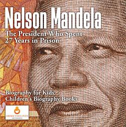 Icon image Nelson Mandela : The President Who Spent 27 Years in Prison - Biography for Kids | Children's Biography Books