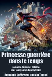 Icon image Princesse guerrière dans le temps: romance épique et bataille pour le royaume d'une héroïne qui voyage dans le temps