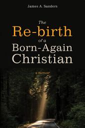 Icon image The Re-birth of a Born-Again Christian: A Memoir