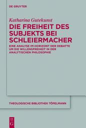 Icon image Die Freiheit des Subjekts bei Schleiermacher: Eine Analyse im Horizont der Debatte um die Willensfreiheit in der analytischen Philosophie