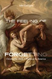 Icon image The Feeling of Forgetting: Christianity, Race + Violence in America