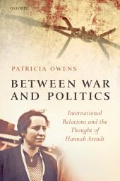 Icon image Between War and Politics: International Relations and the Thought of Hannah Arendt