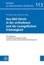 Icon image Das Bild Christi in der orthodoxen und der evangelischen Frömmigkeit: XVI. Begegnung im bilateralen theologischen Dialog zwischen der EKD und dem Ökumenischen Patriarchat