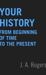 Icon image Your History: From Beginning of Time to the Present