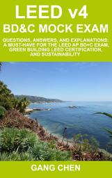 Icon image LEED v4 BD&C Mock Exam: Questions, answers, and explanations: A must-have for the LEED AP BD+C Exam, green building LEED certification, and sustainability