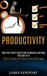 Icon image Productivity: Why You Find It Hard to Be Productive and How You Can Fix It (The Guide for Successful People)